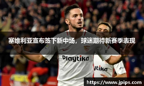 塞维利亚宣布签下新中场，球迷期待新赛季表现