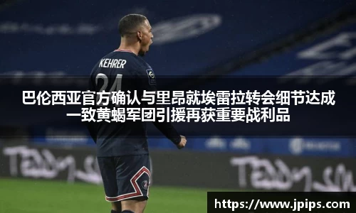 巴伦西亚官方确认与里昂就埃雷拉转会细节达成一致黄蝎军团引援再获重要战利品