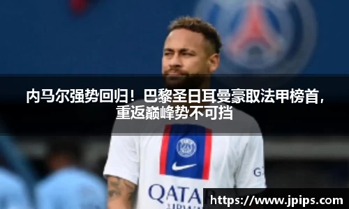 内马尔强势回归！巴黎圣日耳曼豪取法甲榜首，重返巅峰势不可挡