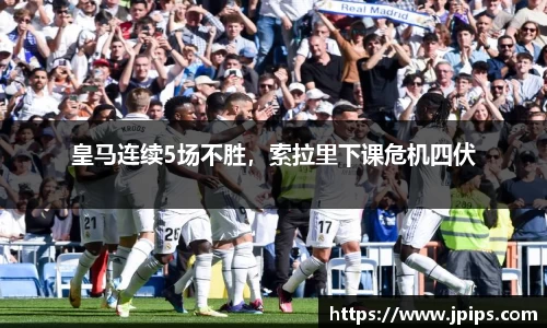 皇马连续5场不胜，索拉里下课危机四伏