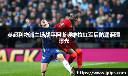 英超利物浦主场战平阿斯顿维拉红军后防漏洞遭曝光