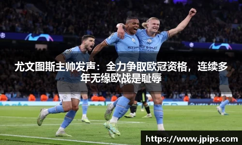 尤文图斯主帅发声：全力争取欧冠资格，连续多年无缘欧战是耻辱
