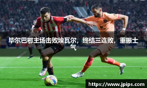 毕尔巴鄂主场击败埃瓦尔，终结三连败，重振士气