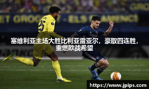 塞维利亚主场大胜比利亚雷亚尔，豪取四连胜，重燃欧战希望