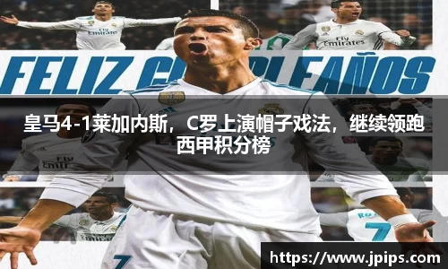 皇马4-1莱加内斯，C罗上演帽子戏法，继续领跑西甲积分榜