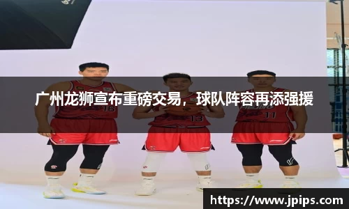广州龙狮宣布重磅交易，球队阵容再添强援