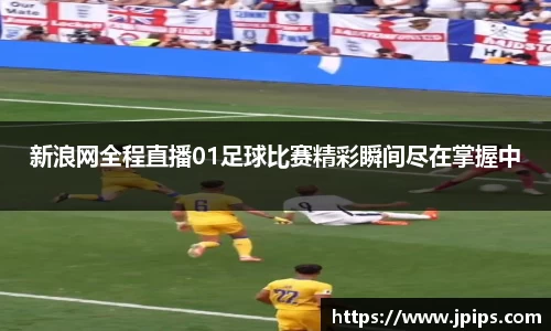 新浪网全程直播01足球比赛精彩瞬间尽在掌握中