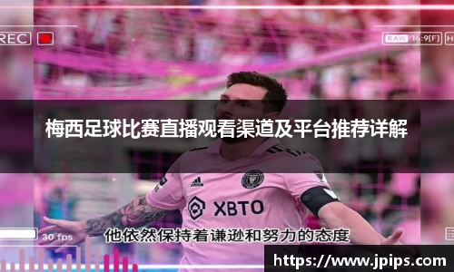 梅西足球比赛直播观看渠道及平台推荐详解