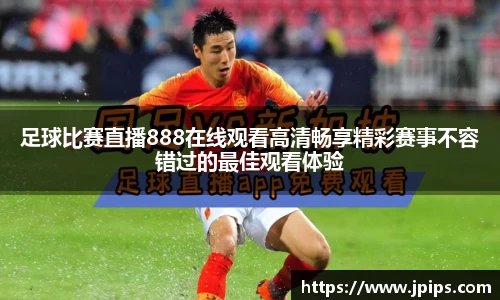 足球比赛直播888在线观看高清畅享精彩赛事不容错过的最佳观看体验