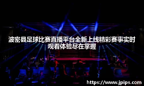 波密县足球比赛直播平台全新上线精彩赛事实时观看体验尽在掌握