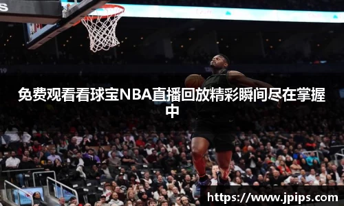 免费观看看球宝NBA直播回放精彩瞬间尽在掌握中