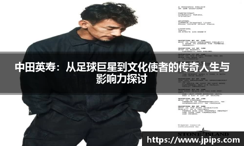 中田英寿：从足球巨星到文化使者的传奇人生与影响力探讨