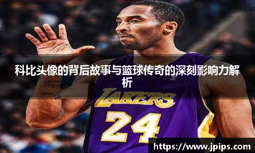 科比头像的背后故事与篮球传奇的深刻影响力解析