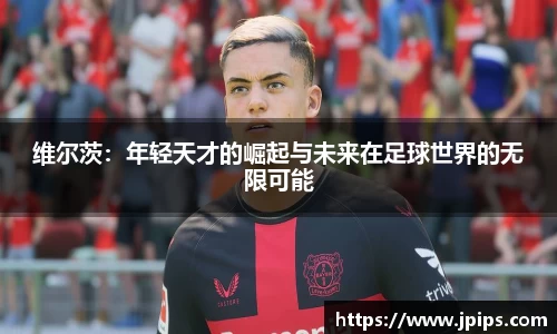 维尔茨：年轻天才的崛起与未来在足球世界的无限可能