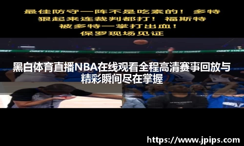 黑白体育直播NBA在线观看全程高清赛事回放与精彩瞬间尽在掌握