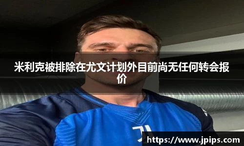 米利克被排除在尤文计划外目前尚无任何转会报价