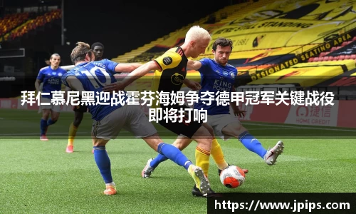 拜仁慕尼黑迎战霍芬海姆争夺德甲冠军关键战役即将打响