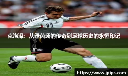 克洛泽：从绿茵场的传奇到足球历史的永恒印记