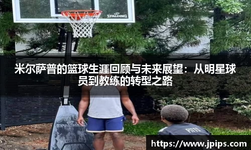 米尔萨普的篮球生涯回顾与未来展望：从明星球员到教练的转型之路