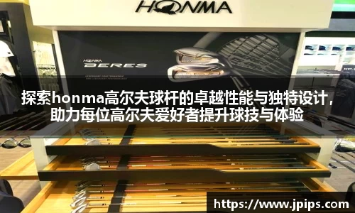 探索honma高尔夫球杆的卓越性能与独特设计，助力每位高尔夫爱好者提升球技与体验