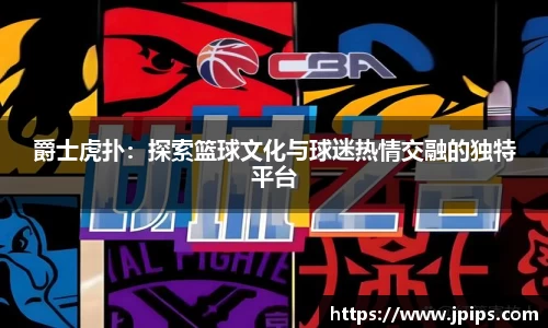 爵士虎扑：探索篮球文化与球迷热情交融的独特平台