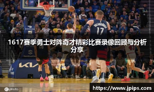 1617赛季勇士对阵奇才精彩比赛录像回顾与分析分享
