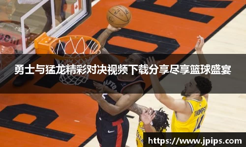 勇士与猛龙精彩对决视频下载分享尽享篮球盛宴