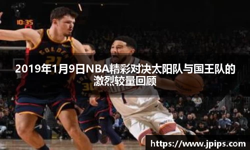 2019年1月9日NBA精彩对决太阳队与国王队的激烈较量回顾