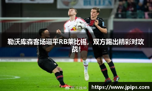 勒沃库森客场逼平RB莱比锡，双方踢出精彩对攻战！