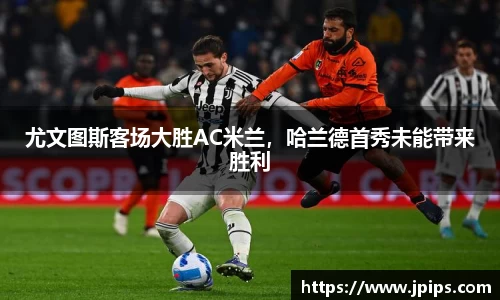 尤文图斯客场大胜AC米兰，哈兰德首秀未能带来胜利